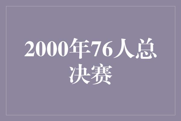 顽强！2000年76人总决赛 传奇之战的回顾