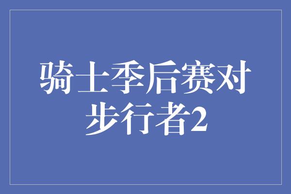 骑士季后赛对步行者2