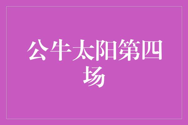 公牛队！公牛太阳第四场 对决中的精彩绽放