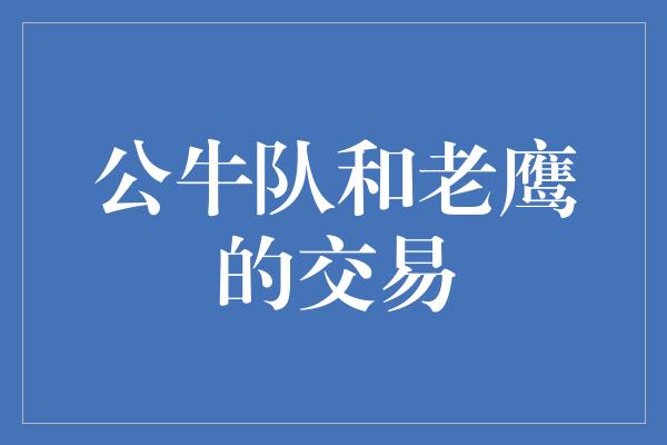 公牛队！公牛队和老鹰的交易 构筑冠军阵容的关键一步