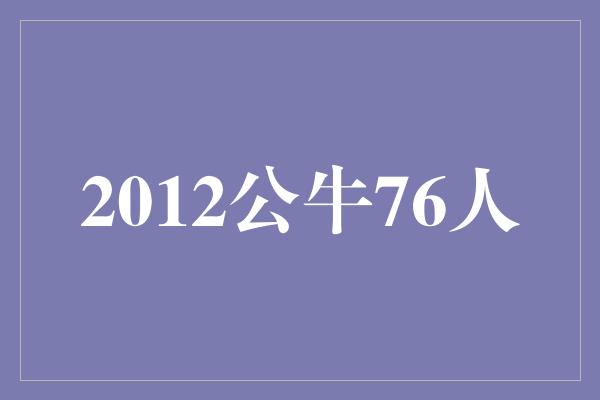 公牛队！回顾2012年公牛对阵76人季后赛的经典之战