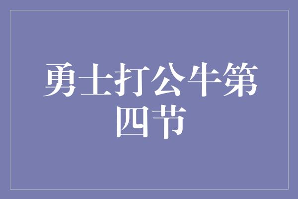 公牛队！勇士打公牛第四节 壮丽逆袭，创造历史时刻！