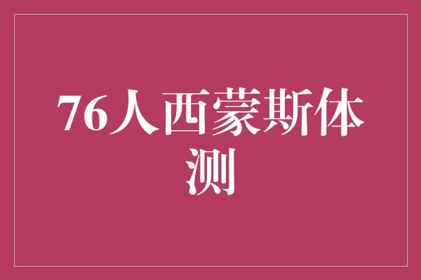 潜力！76人状元西蒙斯体测展现出色实力