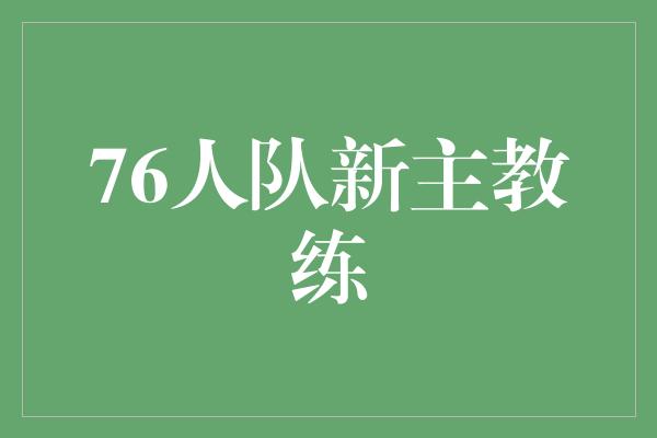 和动力！76人队的新主教练 带领冲击新高度的领航者