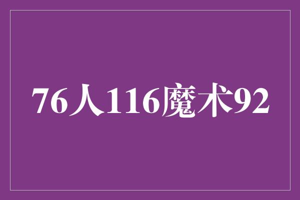 不屈不挠！76人116魔术92 篮球场上的壮丽对决