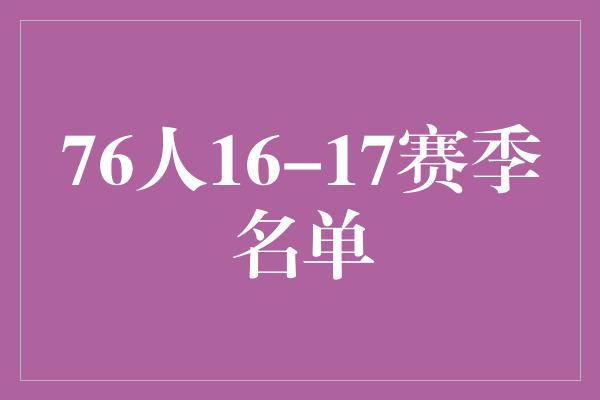 潜力！76人16-17赛季名单 重建青春力量，燃爆球场！