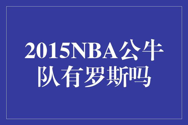 2015NBA公牛队有罗斯吗