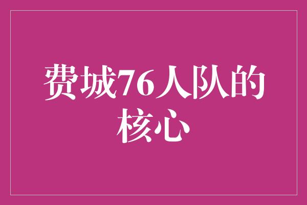 信心！&quot;探寻费城76人队的核心——乔尔·恩比德&quot;