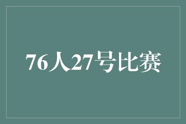 76人27号比赛