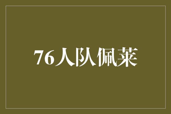 超越自我！76人队佩莱 勇往直前的篮球新星