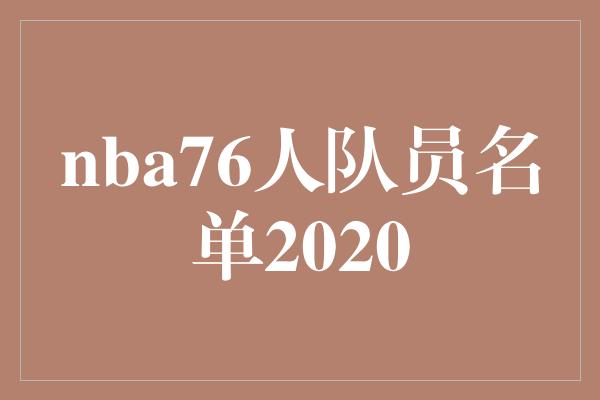 潜力！NBA 76人队2020赛季阵容大揭秘，助你了解球队新星与老将