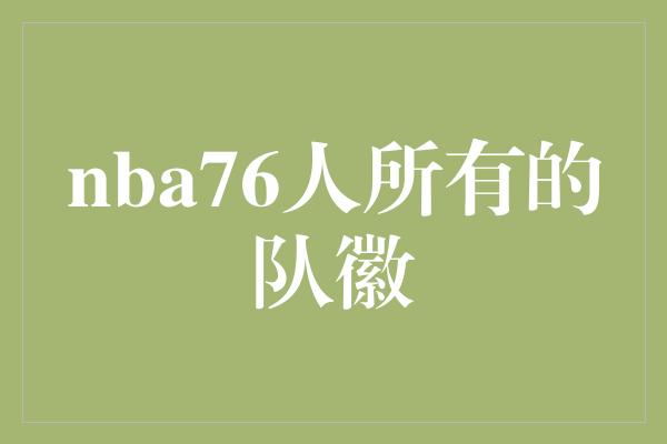 象征！76人队徽 展示荣耀与传承的标志