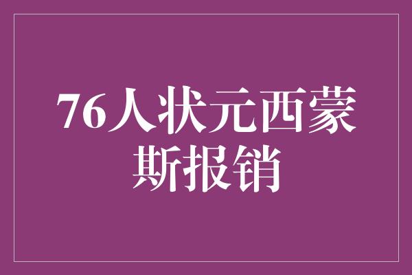 沉重！76人状元西蒙斯报销，坚定信念迎接新挑战