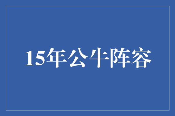 公牛队！重温经典，回顾2015年公牛阵容的辉煌时刻