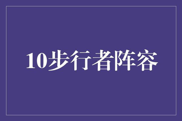 默契！打造无敌阵容！教你如何组建十步行者阵容