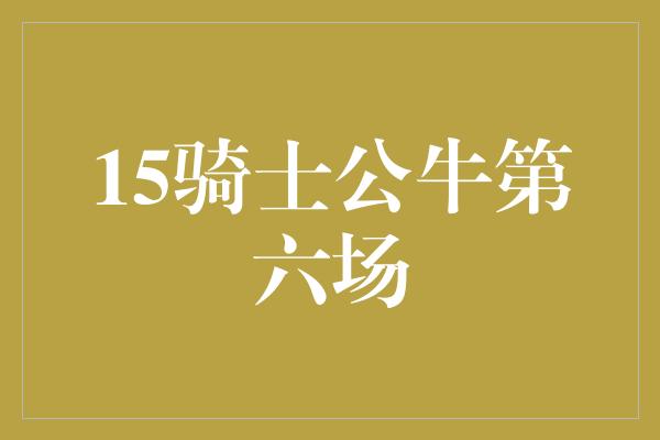 公牛队！骑士与公牛的第六场 决战之夜谁能笑到最后？