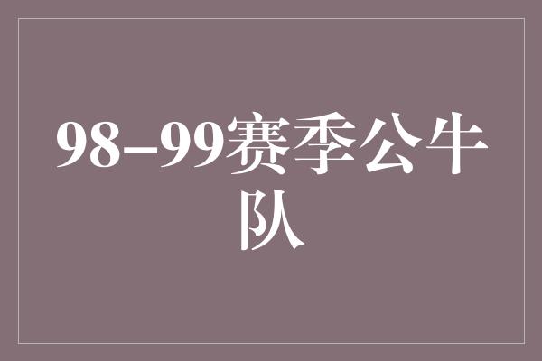 公牛队！传奇再续——回顾98-99赛季公牛队的辉煌时刻