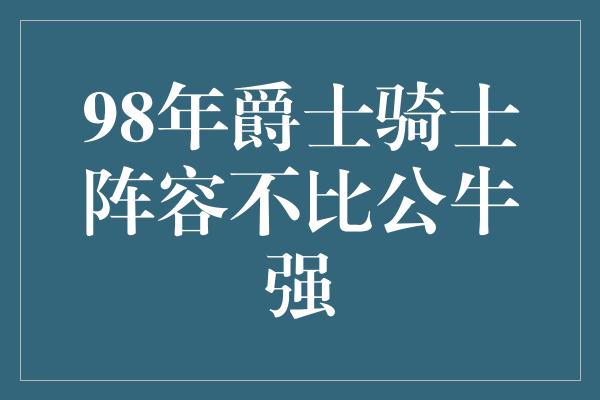 98年爵士骑士阵容不比公牛强