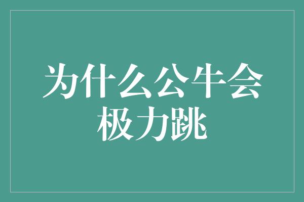 跳跃！公牛的勇气与追求——为什么公牛会极力跳