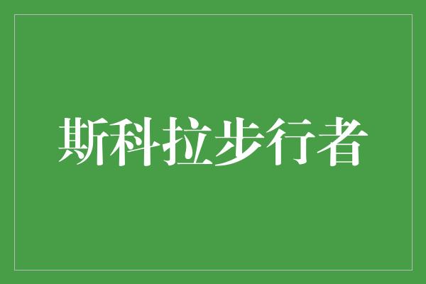 和正！斯科拉步行者——无限延伸的传奇