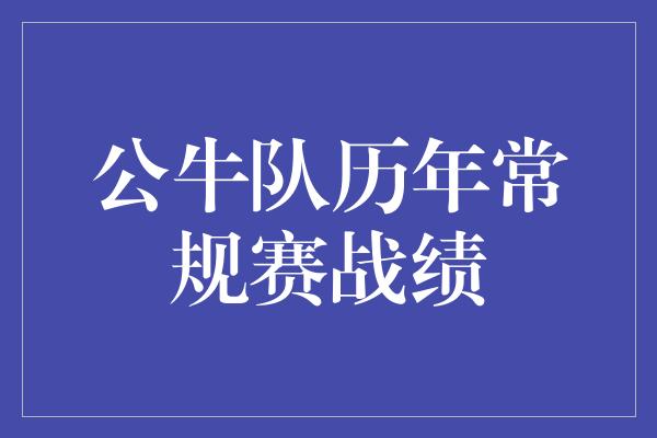 公牛队！公牛队历年常规赛战绩 永不言败的传奇征程