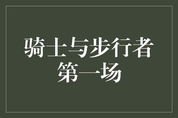 意识！胜利之战！骑士与步行者第一场上演精彩对决