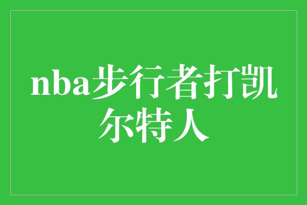 nba步行者打凯尔特人