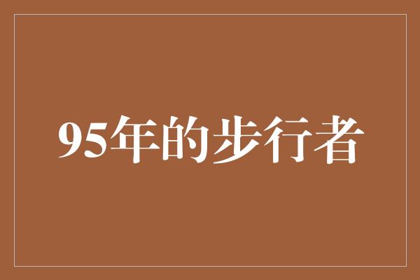 顽强！95年的步行者——勇敢追逐梦想的青春岁月