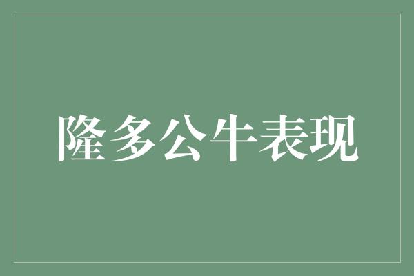 公牛队！隆多公牛表现 一位老将的领导力与坚韧精神