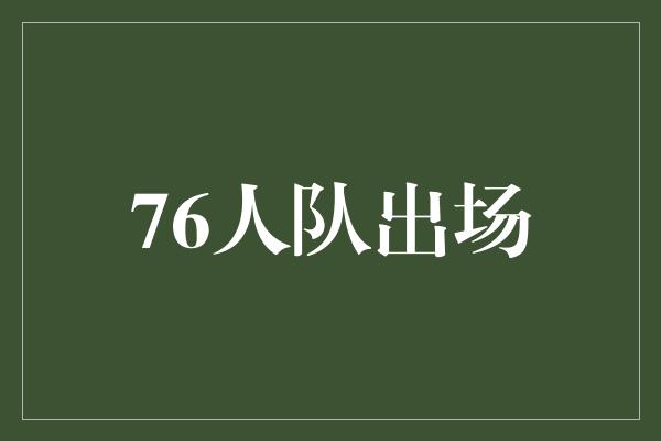 灵活！76人队出场，向胜利迈进的壮举