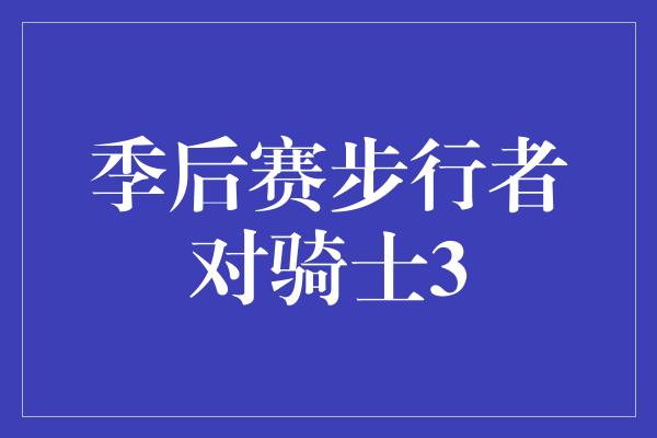 斗志！勇往直前，步行者与骑士的季后赛对决火爆开启！