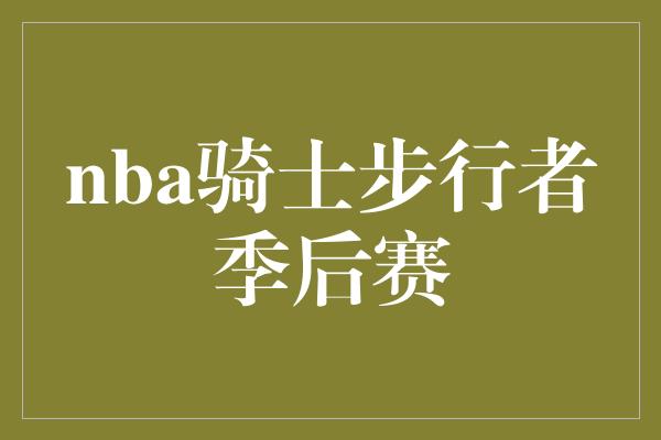 和动力！NBA季后赛 骑士与步行者的激烈交锋