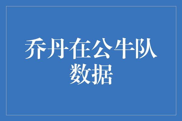 公牛队！乔丹在公牛队数据 传奇篮球之王的统治力