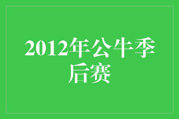 公牛队！永不放弃，2012年公牛季后赛的勇者之路