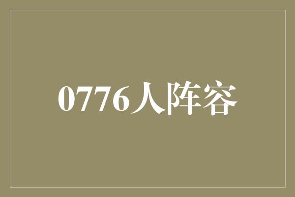 潜力！0776人阵容 扬帆起航，勇攀高峰