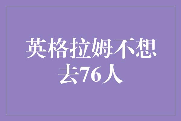 英格拉姆不想去76人