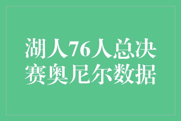 贡献！奥尼尔在湖人76人总决赛中的统治力！