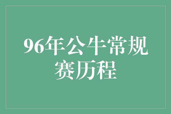 公牛队！经典回顾！1996年公牛常规赛历程 传奇的开始