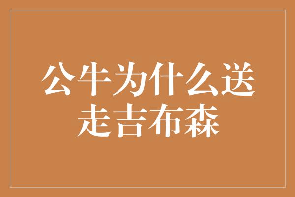 公牛队！公牛为何决定送走吉布森——重新塑造球队未来的策略