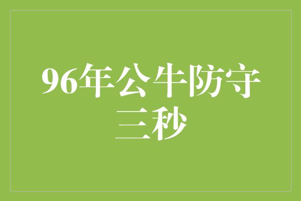 公牛队！96年公牛防守三秒 传奇中的铠甲守护