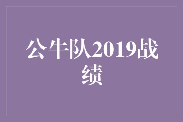 公牛队！公牛队2019战绩 新篇章的开启