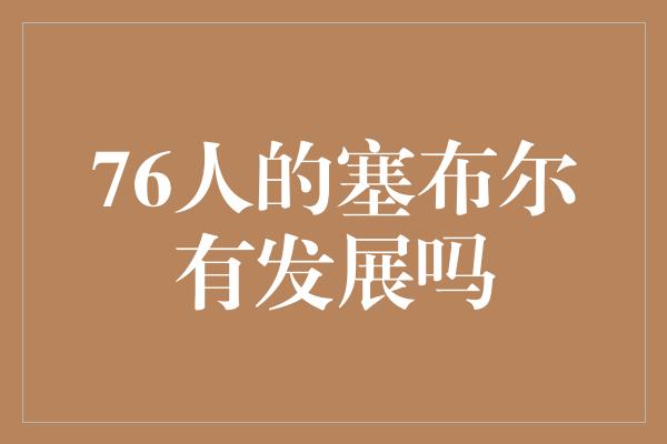 76人的塞布尔有发展吗