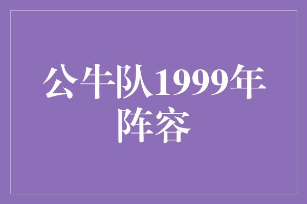 公牛队！1999年公牛队阵容 传奇再续辉煌