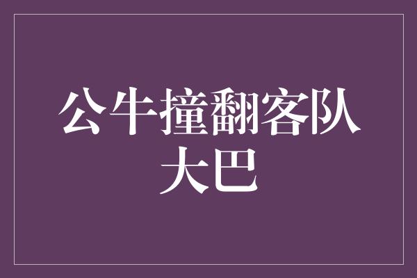 公牛撞翻客队大巴