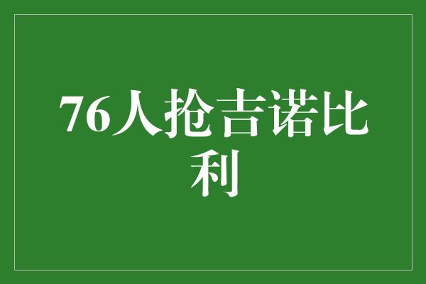 比利！热血激战！76人抢吉诺比利，为荣誉而战！