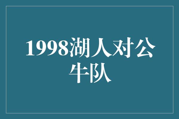 公牛队！1998湖人对公牛队——球场上的传奇对决