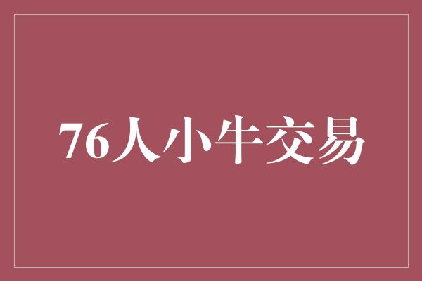 人小！76人小牛交易 一次双赢的合作