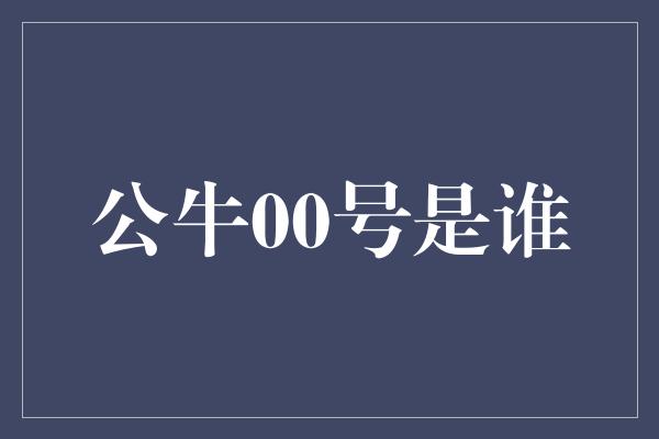 公牛队！探寻公牛00号的神秘身份