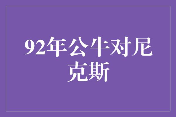 公牛队！重温经典！回顾1992年公牛对尼克斯的激烈对决