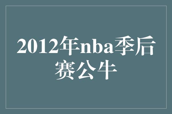 公牛队！火力全开！回顾2012年NBA季后赛公牛的传奇之旅